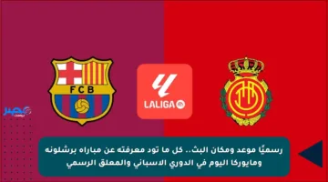 رسميًا موعد ومكان البث.. كل ما تود معرفته عن مباراة برشلونة ومايوركا اليوم في الدوري الإسباني والمعلق الرسمي